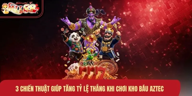 3 chiến thuật giúp tăng tỷ lệ thắng khi chơi kho báu Aztec