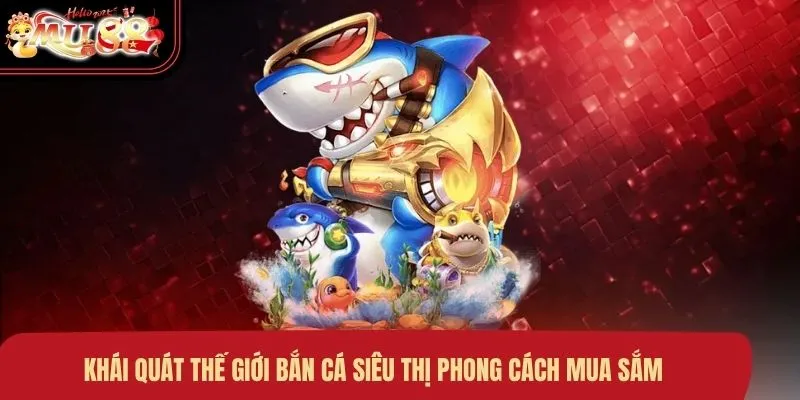 Khái quát thế giới bắn cá siêu thị phong cách mua sắm