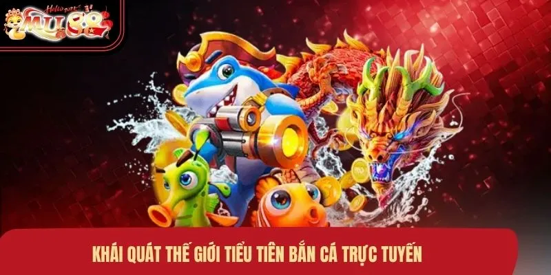 Khái quát thế giới tiểu tiên bắn cá trực tuyến
