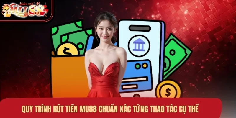 Quy trình rút tiền MU88 chuẩn xác từng thao tác cụ thể