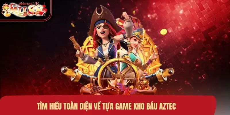 Tìm hiểu toàn diện về tựa game kho báu Aztec