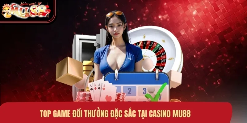 top-game-doi-thuong-dac-sac-tai-casino-mu88 Top game đổi thưởng đặc sắc tại Casino MU88
